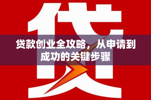 梓潼贷款创业全攻略，从申请到成功的关键步骤