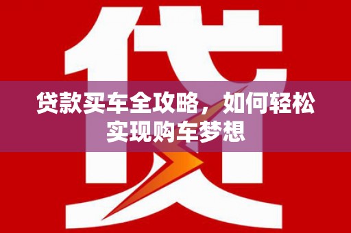 梓潼贷款买车全攻略，如何轻松实现购车梦想