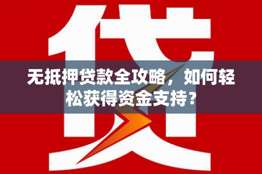 梓潼无抵押贷款全攻略，如何轻松获得资金支持？