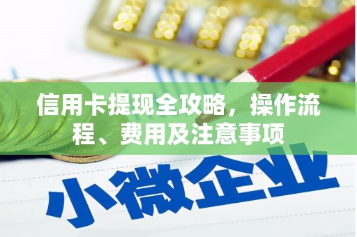 梓潼信用卡提现全攻略，操作流程、费用及注意事项