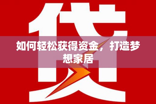 梓潼如何轻松获得资金，打造梦想家居