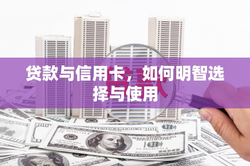 梓潼贷款与信用卡，如何明智选择与使用