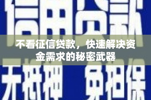 梓潼不看征信贷款，快速解决资金需求的秘密武器