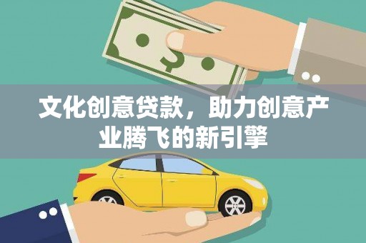 梓潼文化创意贷款，助力创意产业腾飞的新引擎