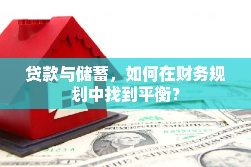 梓潼贷款与储蓄，如何在财务规划中找到平衡？