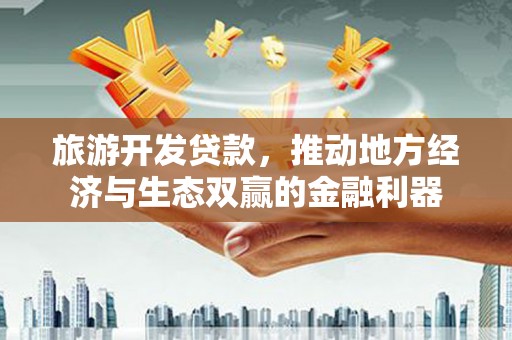 梓潼旅游开发贷款，推动地方经济与生态双赢的金融利器