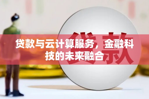 梓潼贷款与云计算服务，金融科技的未来融合