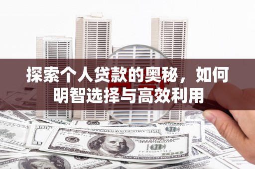 梓潼探索个人贷款的奥秘，如何明智选择与高效利用