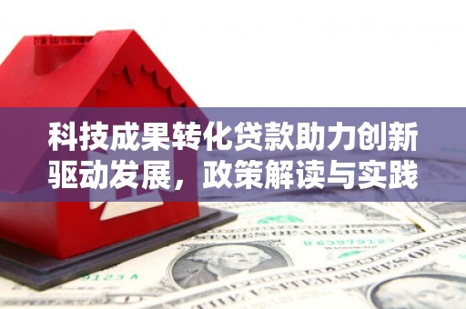 梓潼科技成果转化贷款助力创新驱动发展，政策解读与实践探索
