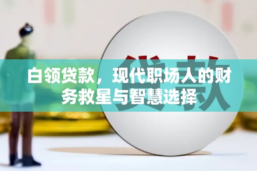 梓潼白领贷款，现代职场人的财务救星与智慧选择