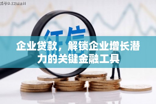 梓潼企业贷款，解锁企业增长潜力的关键金融工具