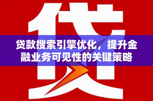 梓潼贷款搜索引擎优化，提升金融业务可见性的关键策略