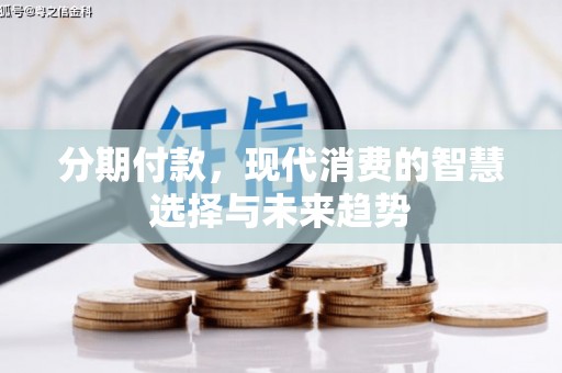 梓潼分期付款，现代消费的智慧选择与未来趋势