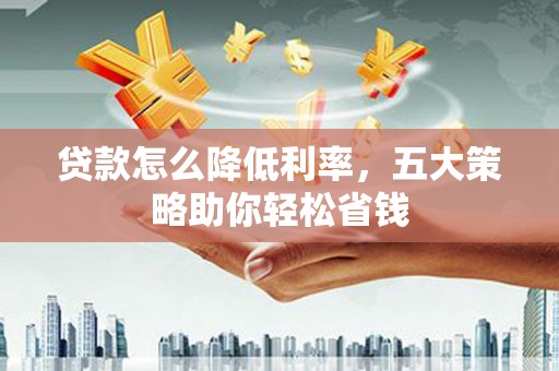 梓潼贷款怎么降低利率，五大策略助你轻松省钱