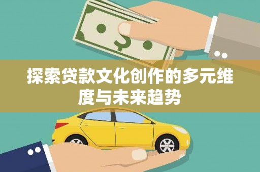 梓潼探索贷款文化创作的多元维度与未来趋势