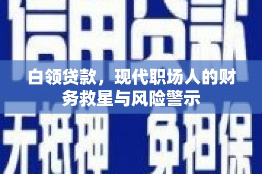 梓潼白领贷款，现代职场人的财务救星与风险警示
