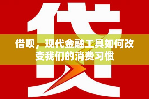 梓潼借呗，现代金融工具如何改变我们的消费习惯