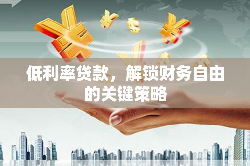 梓潼低利率贷款，解锁财务自由的关键策略