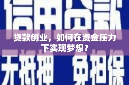 梓潼贷款创业，如何在资金压力下实现梦想？
