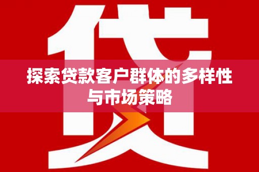 梓潼探索贷款客户群体的多样性与市场策略