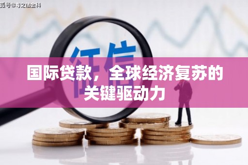 梓潼国际贷款，全球经济复苏的关键驱动力