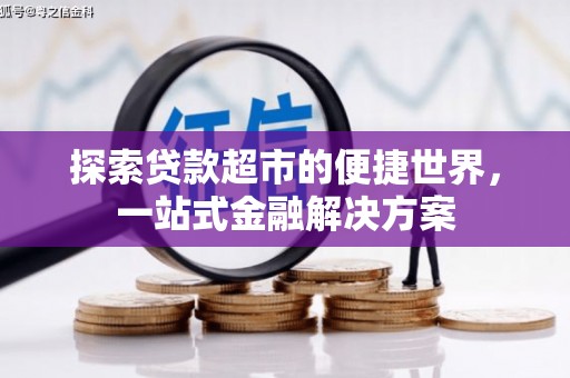 梓潼探索贷款超市的便捷世界，一站式金融解决方案