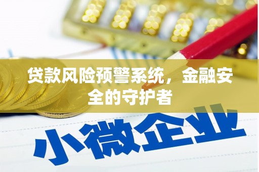 梓潼贷款风险预警系统，金融安全的守护者