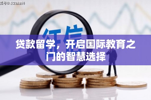 梓潼贷款留学，开启国际教育之门的智慧选择