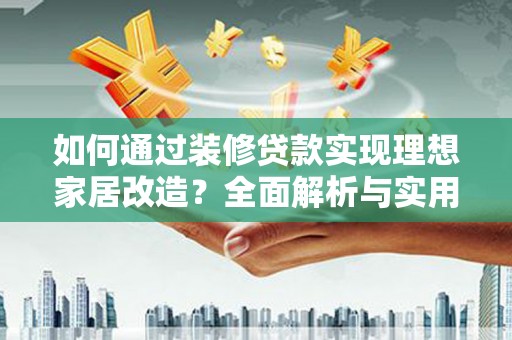 梓潼如何通过装修贷款实现理想家居改造？全面解析与实用指南