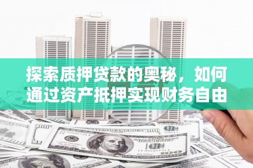 梓潼探索质押贷款的奥秘，如何通过资产抵押实现财务自由
