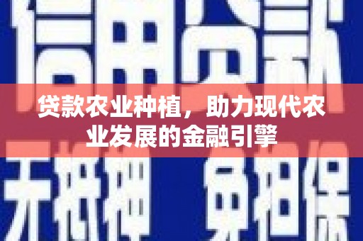 梓潼贷款农业种植，助力现代农业发展的金融引擎