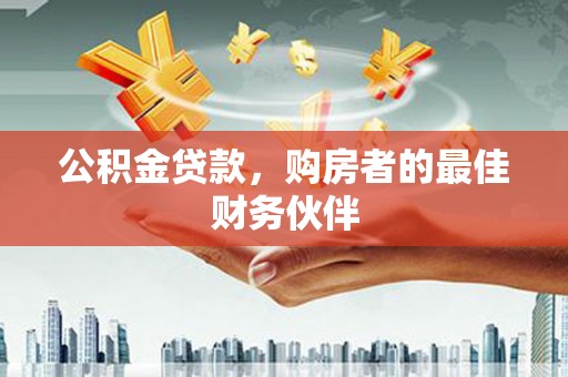 梓潼公积金贷款，购房者的最佳财务伙伴