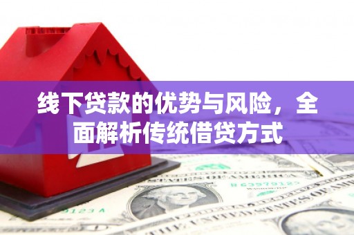梓潼线下贷款的优势与风险，全面解析传统借贷方式