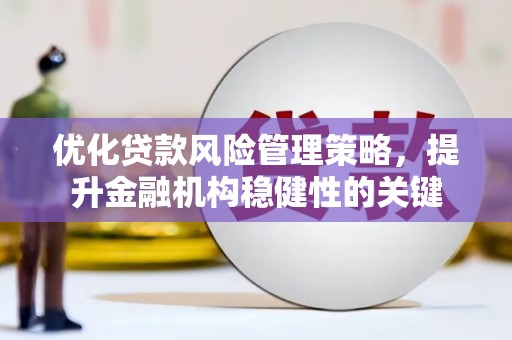 梓潼优化贷款风险管理策略，提升金融机构稳健性的关键