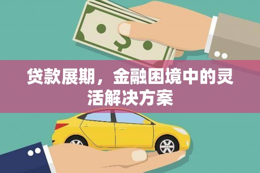 梓潼贷款展期，金融困境中的灵活解决方案