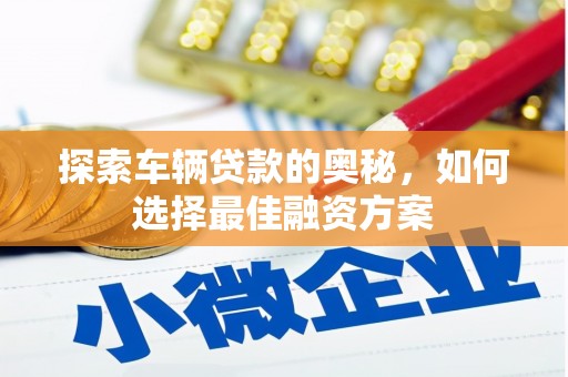 梓潼探索车辆贷款的奥秘，如何选择最佳融资方案