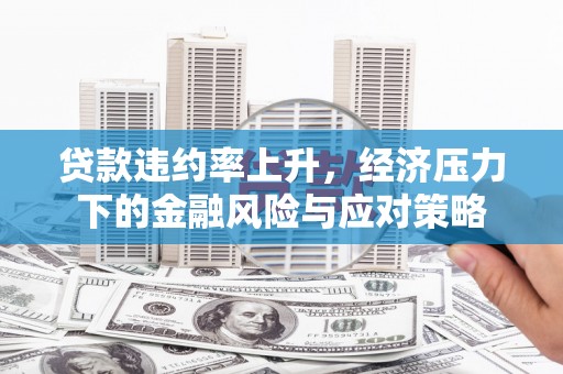 梓潼贷款违约率上升，经济压力下的金融风险与应对策略