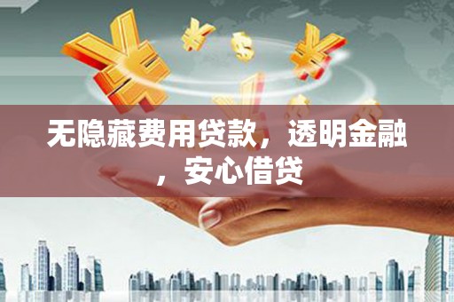 梓潼无隐藏费用贷款，透明金融，安心借贷