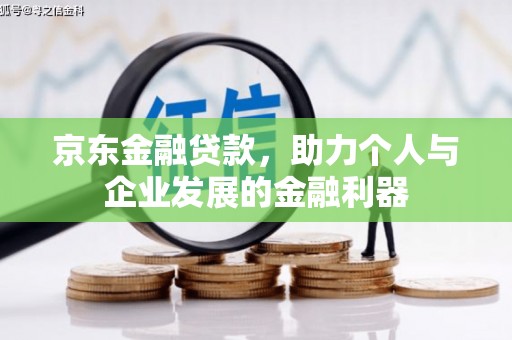 梓潼京东金融贷款，助力个人与企业发展的金融利器