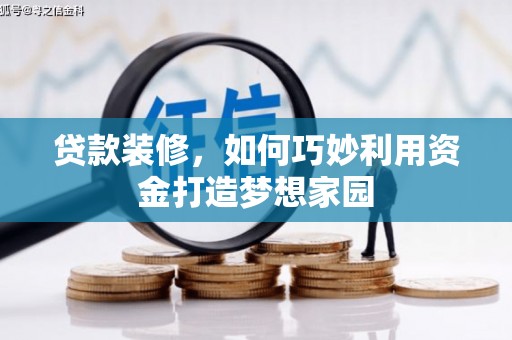 梓潼贷款装修，如何巧妙利用资金打造梦想家园