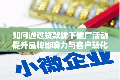 梓潼如何通过贷款线下推广活动提升品牌影响力与客户转化率