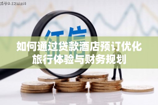 梓潼如何通过贷款酒店预订优化旅行体验与财务规划