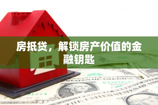 梓潼房抵贷，解锁房产价值的金融钥匙
