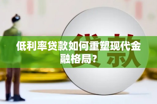 梓潼低利率贷款如何重塑现代金融格局？
