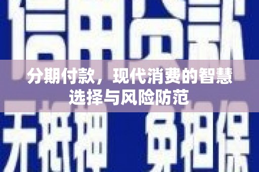 梓潼分期付款，现代消费的智慧选择与风险防范