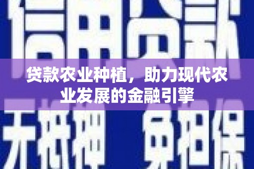 梓潼贷款农业种植，助力现代农业发展的金融引擎