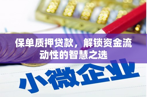 梓潼保单质押贷款，解锁资金流动性的智慧之选