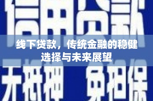 梓潼线下贷款，传统金融的稳健选择与未来展望