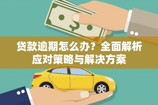 梓潼贷款逾期怎么办？全面解析应对策略与解决方案