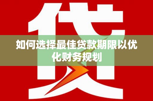梓潼如何选择最佳贷款期限以优化财务规划